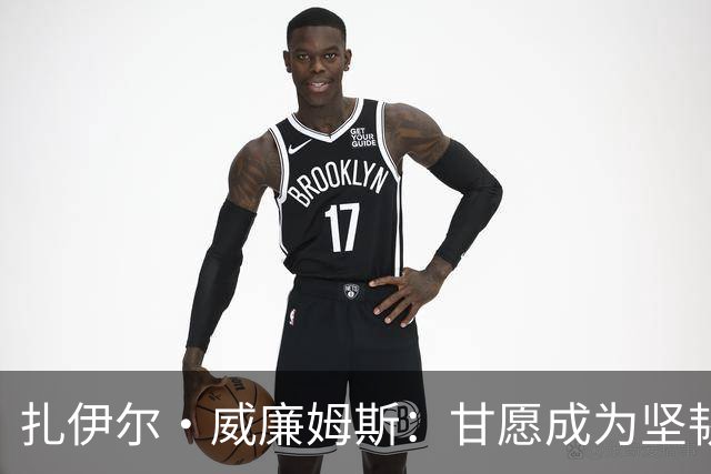 扎伊尔·威廉姆斯：甘愿成为坚韧不拔的防守核心